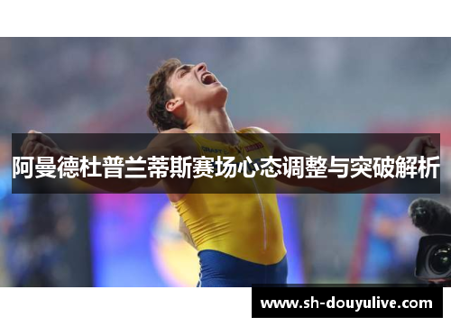 阿曼德杜普兰蒂斯赛场心态调整与突破解析 阿曼德杜普兰蒂斯赛场心态调整与突破解析