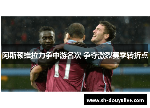 阿斯顿维拉力争中游名次 争夺激烈赛季转折点