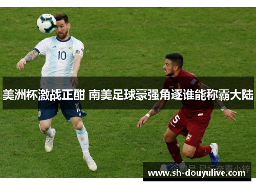 美洲杯激战正酣 南美足球豪强角逐谁能称霸大陆