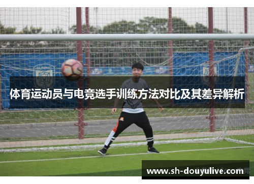 体育运动员与电竞选手训练方法对比及其差异解析 体育运动员与电竞选手训练方法对比及其差异解析