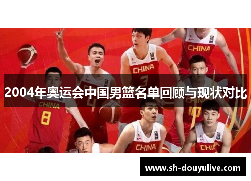 2004年奥运会中国男篮名单回顾与现状对比 2004年奥运会中国男篮名单回顾与现状对比