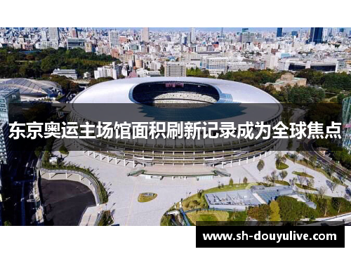 东京奥运主场馆面积刷新记录成为全球焦点
