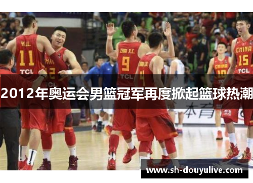 2012年奥运会男篮冠军再度掀起篮球热潮