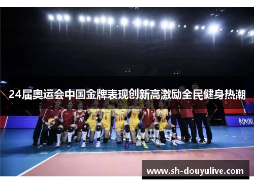 24届奥运会中国金牌表现创新高激励全民健身热潮